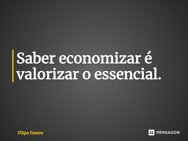 ⁠Saber economizar é valorizar o essencial.... Frase de Filipa Passos.