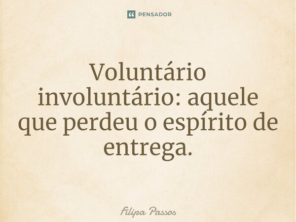 ⁠Voluntário involuntário: aquele que perdeu o espírito de entrega.... Frase de Filipa Passos.