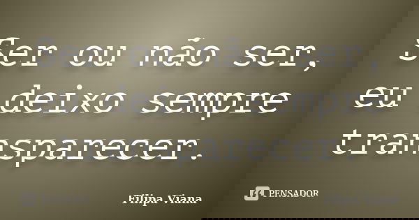 Ser ou não ser, eu deixo sempre transparecer.... Frase de Filipa Viana.