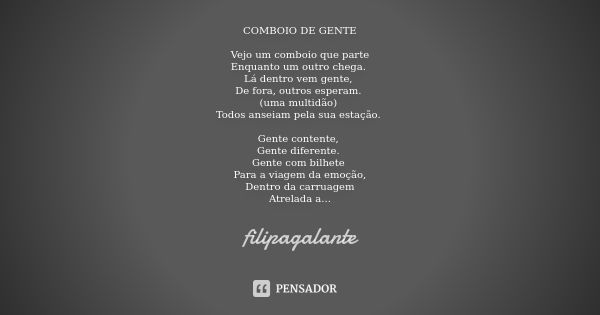 COMBOIO DE GENTE Vejo um comboio que parte Enquanto um outro chega. Lá dentro vem gente, De fora, outros esperam. (uma multidão) Todos anseiam pela sua estação.... Frase de filipagalante.