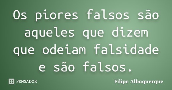 Os piores falsos são aqueles que dizem que odeiam falsidade e são falsos.... Frase de Filipe Albuquerque.
