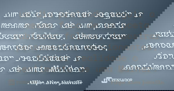 um dia pretendo seguir o mesmo foco de um poeta rabiscar folhas, demostrar pensamentos emocionantes, tornar realidade o sentimento de uma Mulher.... Frase de Filipe Alves Joinville..