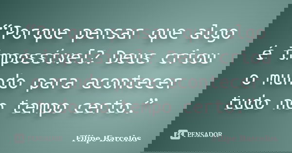 “Porque pensar que algo é impossível? Deus criou o mundo para acontecer tudo no tempo certo.”... Frase de Filipe Barcelos.
