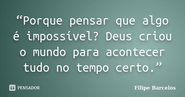 “Porque pensar que algo é impossível? Deus criou o mundo para acontecer tudo no tempo certo.”... Frase de Filipe Barcelos.