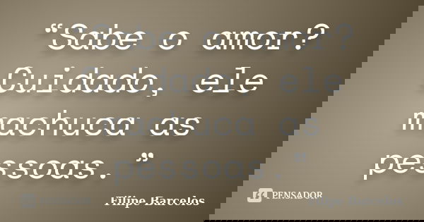 “Sabe o amor? Cuidado, ele machuca as pessoas.”... Frase de Filipe Barcelos.