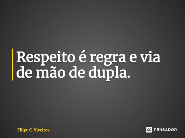 ⁠Respeito é regra e via de mão de dupla.... Frase de Filipe C. Viveiros.