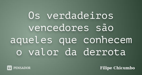 Os verdadeiros vencedores são aqueles que conhecem o valor da derrota... Frase de Filipe Chicumbo.