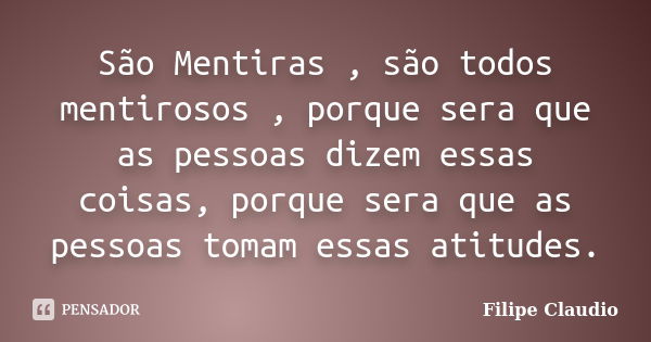 São Mentiras , são todos mentirosos , porque sera que as pessoas dizem essas coisas, porque sera que as pessoas tomam essas atitudes.... Frase de Filipe Claudio.