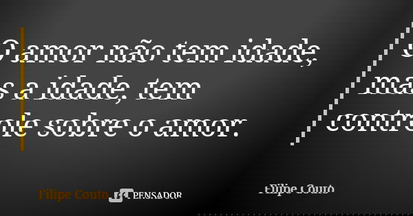 O amor não tem idade, mas a idade, tem controle sobre o amor.... Frase de Filipe Couto.