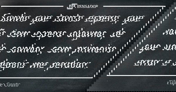 Sonho que tanto espero, que não tem espera alguma, de que vale sonhar, sem primeiro errar e depois me perdoar.... Frase de Filipe Couto.