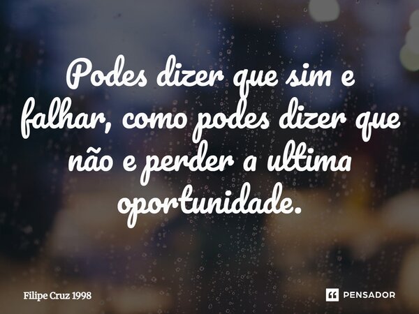 ⁠⁠Podes dizer que sim e falhar, como podes dizer que não e perder a ultima oportunidade.... Frase de Filipe Cruz 1998.