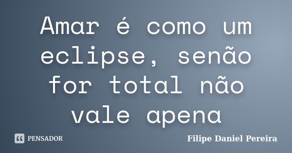 Amar é como um eclipse, senão for total não vale apena... Frase de Filipe Daniel Pereira.