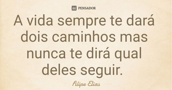 A vida sempre te dará dois caminhos mas nunca te dirá qual deles seguir.... Frase de Filipe Elias.