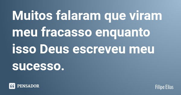 Muitos falaram que viram meu fracasso enquanto isso Deus escreveu meu sucesso.... Frase de Filipe Elias.