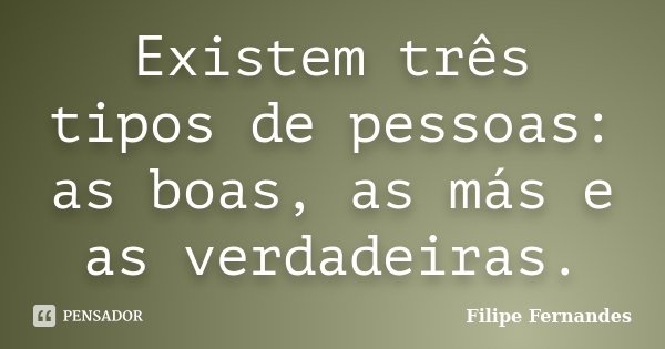 Existem três tipos de pessoas: as boas, as más e as verdadeiras.... Frase de Filipe Fernandes.