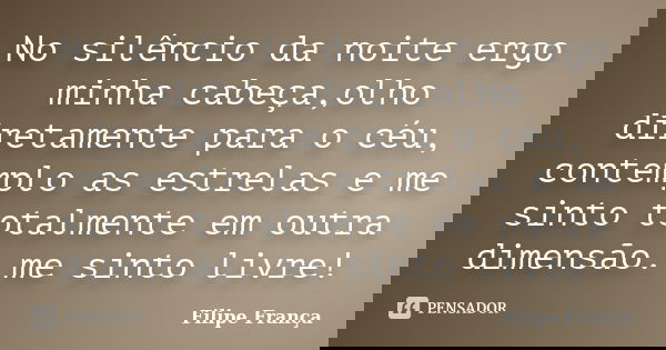 No silêncio da noite ergo minha cabeça,olho diretamente para o céu, contemplo as estrelas e me sinto totalmente em outra dimensão. me sinto livre!... Frase de Filipe França.