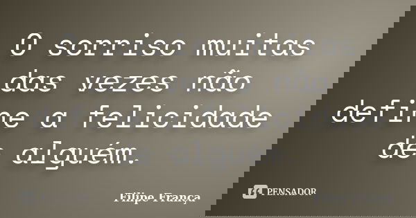 O sorriso muitas das vezes não define a felicidade de alguém.... Frase de Filipe França.