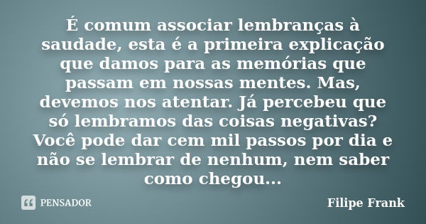 É comum associar lembranças à saudade, esta é a primeira explicação que damos para as memórias que passam em nossas mentes. Mas, devemos nos atentar. Já percebe... Frase de Filipe Frank.