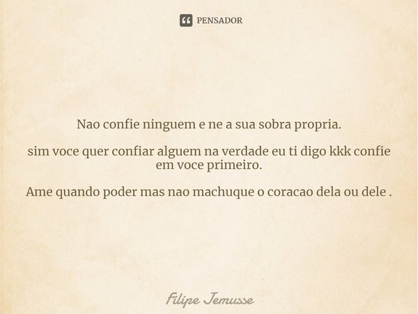 ⁠Nao confie ninguem e ne a sua sobra propria. sim voce quer confiar alguem na verdade eu ti digo kkk confie em voce primeiro. Ame quando poder mas nao machuque ... Frase de Filipe jemusse.