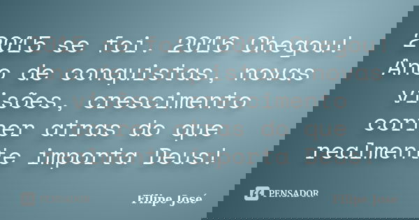 2015 se foi. 2016 Chegou! Ano de conquistas, novas visões, crescimento correr atras do que realmente importa Deus!... Frase de Filipe José.