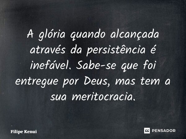 ⁠A glória quando alcançada através da persistência é inefável. Sabe-se que foi entregue por Deus, mas tem a sua meritocracia.... Frase de Filipe Kenui.