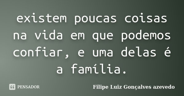 existem poucas coisas na vida em que podemos confiar, e uma delas é a família.... Frase de Filipe Luiz Gonçalves Azevedo.