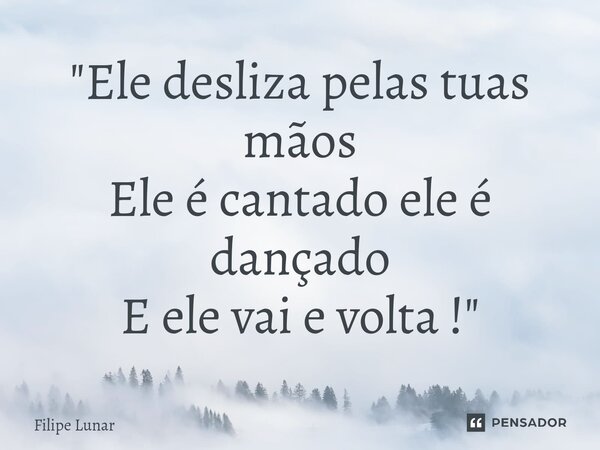 "⁠Ele desliza pelas tuas mãos Ele é cantado ele é dançado E ele vai e volta !"... Frase de Filipe Lunar.