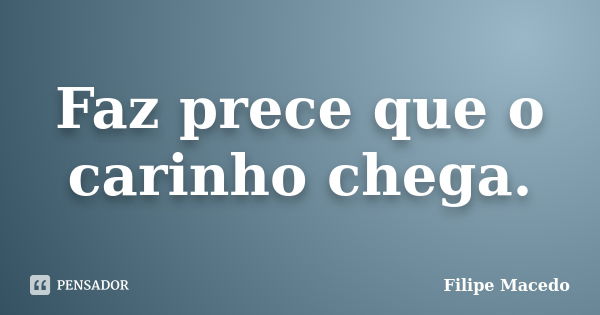 Faz prece que o carinho chega.... Frase de Filipe Macedo.