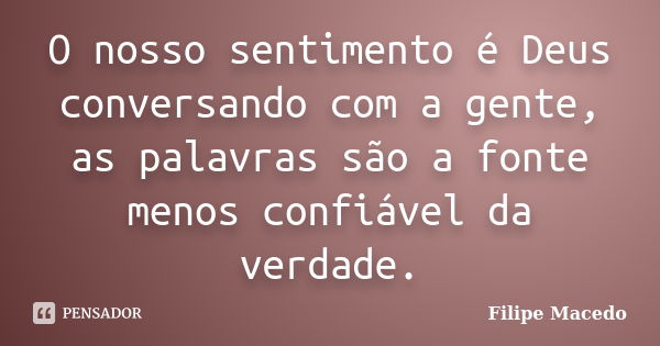 O nosso sentimento é Deus conversando com a gente, as palavras são a fonte menos confiável da verdade.... Frase de Filipe Macedo.