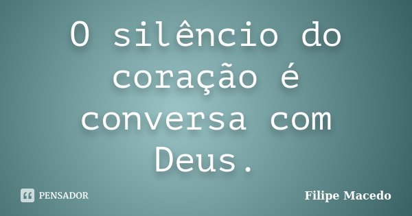 O silêncio do coração é conversa com Deus.... Frase de Filipe Macedo.
