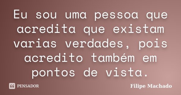 Eu sou uma pessoa que acredita que existam varias verdades, pois acredito também em pontos de vista.... Frase de Filipe Machado.