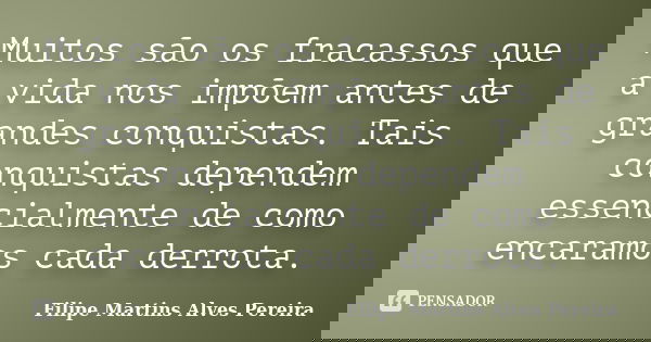 Muitos são os fracassos que a vida nos impõem antes de grandes conquistas. Tais conquistas dependem essencialmente de como encaramos cada derrota.... Frase de Filipe Martins Alves Pereira.