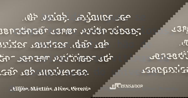 Na vida, alguns se comportarão como vitoriosos, muitos outros hão de acreditar serem vítimas da conspiração do universo.... Frase de Filipe Martins Alves Pereira.
