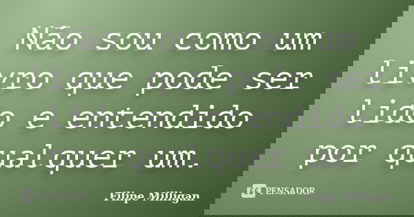 Não sou como um livro que pode ser lido e entendido por qualquer um.... Frase de Filipe Milligan.