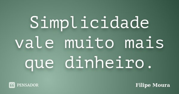 Simplicidade vale muito mais que dinheiro.... Frase de Filipe Moura.