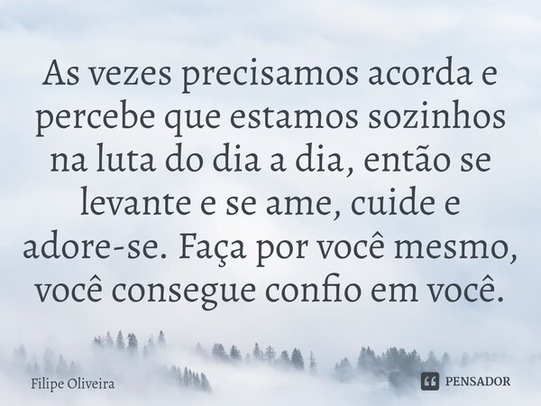 ⁠As vezes precisamos acorda e percebe que estamos sozinhos na luta do dia a dia, então se levante e se ame, cuide e adore-se. Faça por você mesmo, você consegue... Frase de Filipe Oliveira.