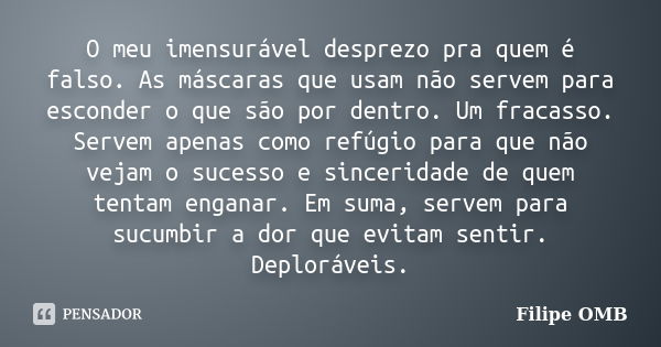 O meu imensurável desprezo pra quem é falso. As máscaras que usam não servem para esconder o que são por dentro. Um fracasso. Servem apenas como refúgio para qu... Frase de Filipe OMB.