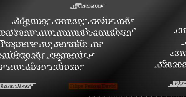 Maguas, rancor, raiva não constroem um mundo saudavel. Prospere no perdão, na consideração, respeito e fracasse em fazer chorar.... Frase de filipe peissai david.