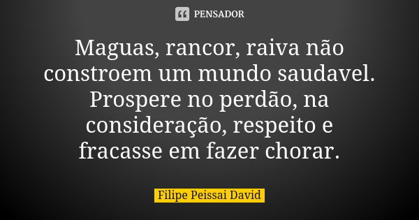 Maguas, rancor, raiva não constroem um mundo saudavel. Prospere no perdão, na consideração, respeito e fracasse em fazer chorar.... Frase de filipe peissai david.