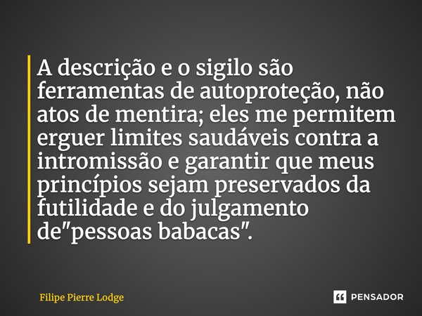 A descrição e o sigilo são ferramentas de autoproteção, não atos de mentira; eles me permitem erguer limites saudáveis contra a intromissão e garantir que meus... Frase de Filipe Pierre Lodge.