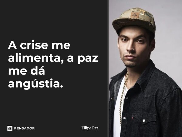 ⁠A crise me alimenta, a paz me dá angústia.... Frase de Filipe Ret.