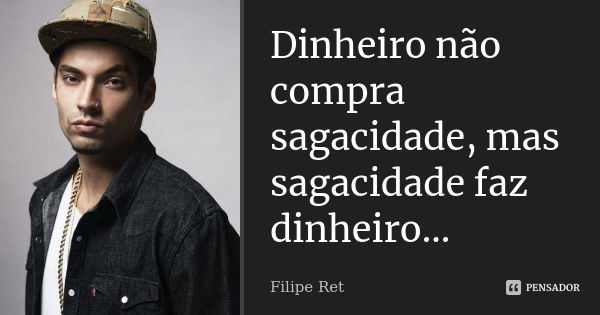 Dinheiro não compra sagacidade, mas sagacidade faz dinheiro...... Frase de Filipe Ret.