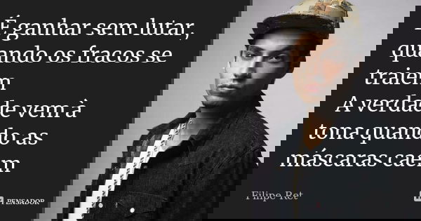 É ganhar sem lutar, quando os fracos se traiem A verdade vem à tona quando as máscaras caem... Frase de Filipe Ret.
