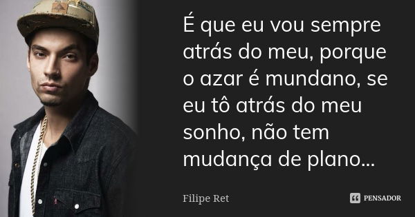 É que eu vou sempre atrás do meu, porque o azar é mundano, se eu tô atrás do meu sonho, não tem mudança de plano...... Frase de Filipe Ret.