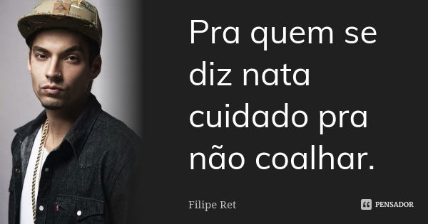 Pra quem se diz nata cuidado pra não coalhar.... Frase de Filipe Ret.