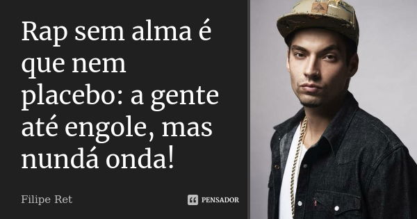 Rap sem alma é que nem placebo: a gente até engole, mas nundá onda!... Frase de Filipe Ret.