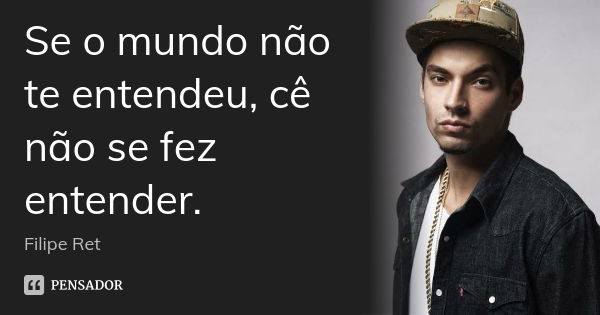 Se o mundo não te entendeu, cê não se fez entender.... Frase de Filipe Ret.