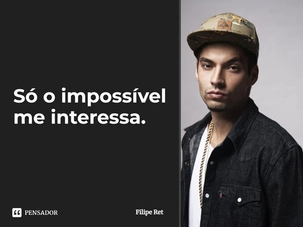 Só o impossível me interessa.... Frase de Filipe Ret.