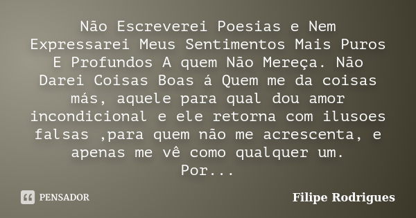 Não Escreverei Poesias e Nem Expressarei Meus Sentimentos Mais Puros E Profundos A quem Não Mereça. Não Darei Coisas Boas á Quem me da coisas más, aquele para q... Frase de Filipe Rodrigues.