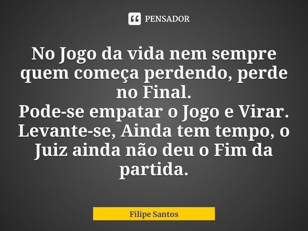 No Jogo da vida nem sempre quem Filipe Santos - Pensador